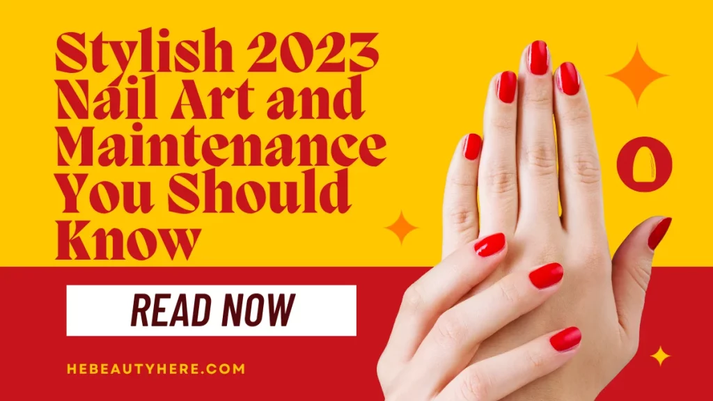 Stylish 2023 Nail Art and Maintenance You Should Know
